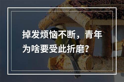 掉发烦恼不断，青年为啥要受此折磨？