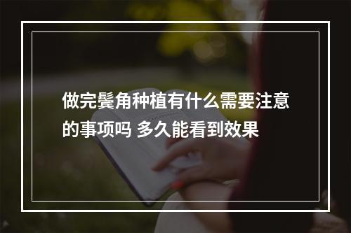 做完鬓角种植有什么需要注意的事项吗 多久能看到效果