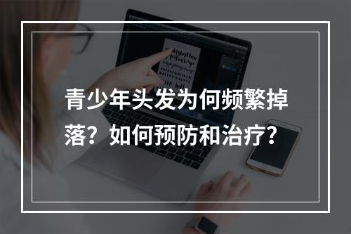 青少年头发为何频繁掉落？如何预防和治疗？