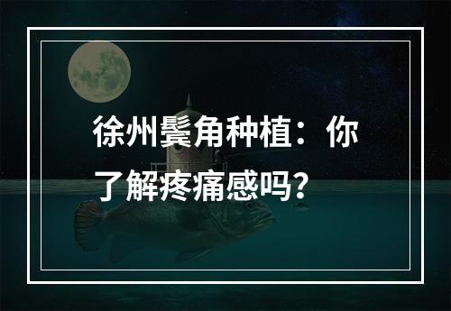 徐州鬓角种植：你了解疼痛感吗？