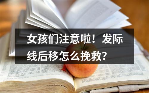 女孩们注意啦！发际线后移怎么挽救？