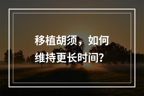 移植胡须，如何维持更长时间？