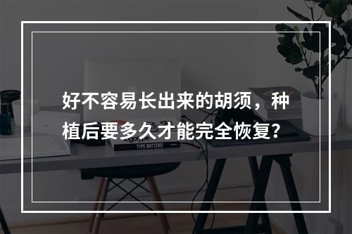 好不容易长出来的胡须，种植后要多久才能完全恢复？