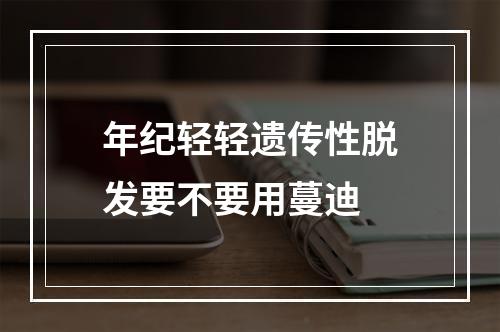 年纪轻轻遗传性脱发要不要用蔓迪