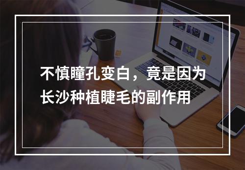 不慎瞳孔变白，竟是因为长沙种植睫毛的副作用