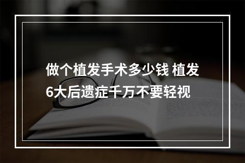 做个植发手术多少钱 植发6大后遗症千万不要轻视