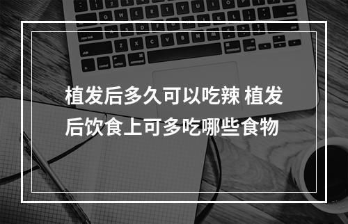 植发后多久可以吃辣 植发后饮食上可多吃哪些食物