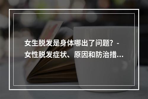 女生脱发是身体哪出了问题？- 女性脱发症状、原因和防治措施