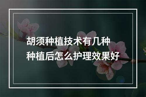 胡须种植技术有几种 种植后怎么护理效果好