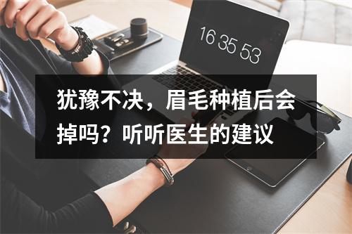 犹豫不决，眉毛种植后会掉吗？听听医生的建议