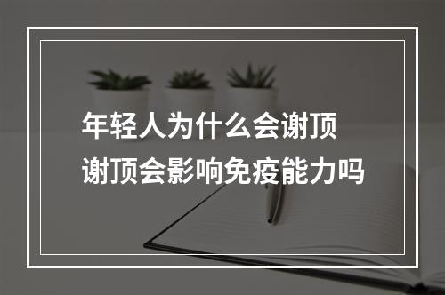 年轻人为什么会谢顶 谢顶会影响免疫能力吗