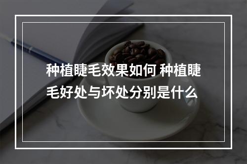 种植睫毛效果如何 种植睫毛好处与坏处分别是什么