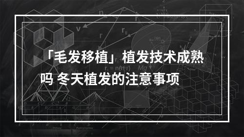 「毛发移植」植发技术成熟吗 冬天植发的注意事项