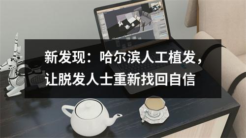 新发现：哈尔滨人工植发，让脱发人士重新找回自信