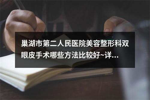 巢湖市第二人民医院美容整形科双眼皮手术哪些方法比较好~详细信息公开~