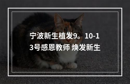 宁波新生植发9。10-13号感恩教师 焕发新生