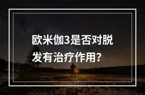 欧米伽3是否对脱发有治疗作用？