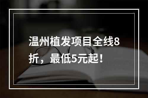 温州植发项目全线8折，最低5元起！