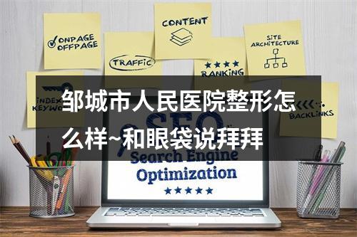 邹城市人民医院整形怎么样~和眼袋说拜拜