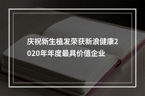 庆祝新生植发荣获新浪健康2020年年度最具价值企业