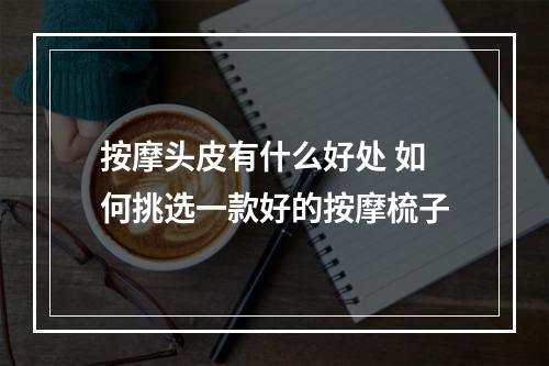 按摩头皮有什么好处 如何挑选一款好的按摩梳子