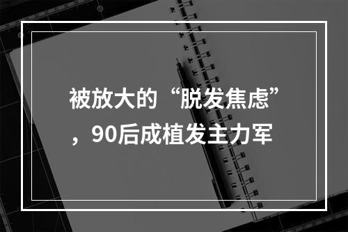 被放大的“脱发焦虑”，90后成植发主力军