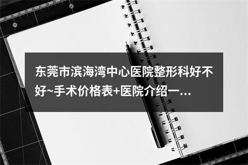 东莞市滨海湾中心医院整形科好不好~手术价格表+医院介绍一览