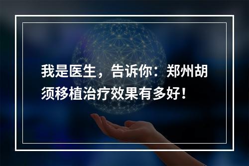 我是医生，告诉你：郑州胡须移植治疗效果有多好！