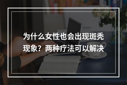 为什么女性也会出现斑秃现象？两种疗法可以解决