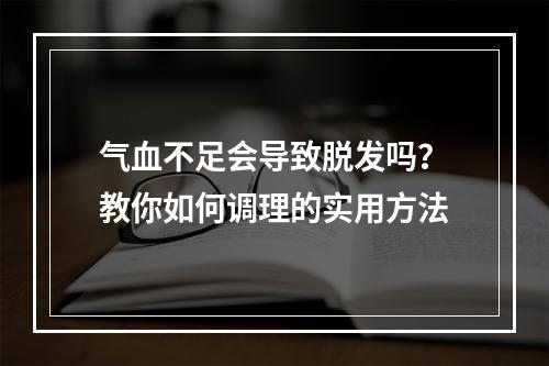 气血不足会导致脱发吗？教你如何调理的实用方法