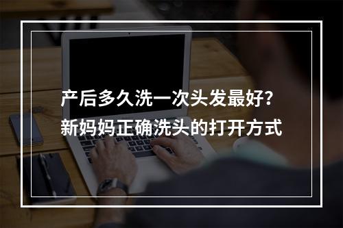 产后多久洗一次头发最好？新妈妈正确洗头的打开方式