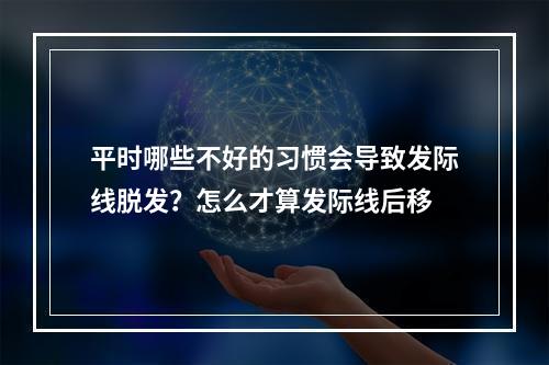 平时哪些不好的习惯会导致发际线脱发？怎么才算发际线后移