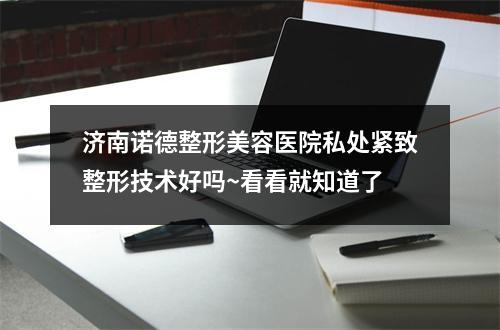 济南诺德整形美容医院私处紧致整形技术好吗~看看就知道了