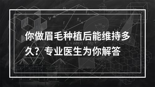 你做眉毛种植后能维持多久？专业医生为你解答