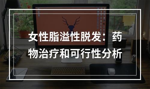 女性脂溢性脱发：药物治疗和可行性分析