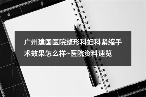 广州建国医院整形科妇科紧缩手术效果怎么样~医院资料速览