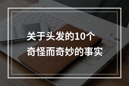 关于头发的10个奇怪而奇妙的事实