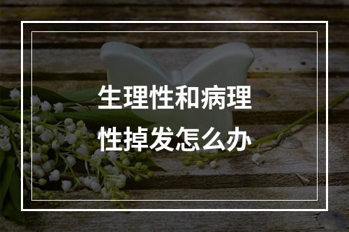 生理性和病理性掉发怎么办