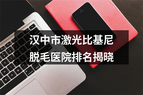 汉中市激光比基尼脱毛医院排名揭晓