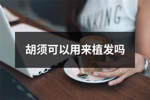 胡须可以用来植发吗