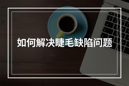 如何解决睫毛缺陷问题