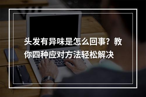 头发有异味是怎么回事？教你四种应对方法轻松解决