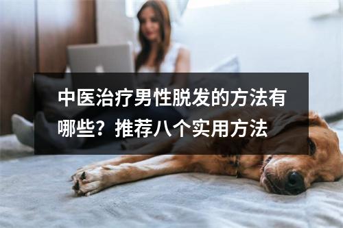 中医治疗男性脱发的方法有哪些？推荐八个实用方法