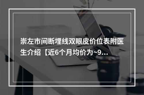 崇左市间断埋线双眼皮价位表附医生介绍【近6个月均价为~9309元】