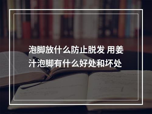 泡脚放什么防止脱发 用姜汁泡脚有什么好处和坏处