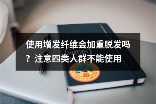 使用增发纤维会加重脱发吗？注意四类人群不能使用