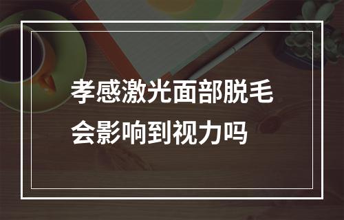 孝感激光面部脱毛会影响到视力吗