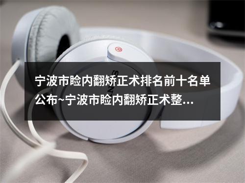 宁波市睑内翻矫正术排名前十名单公布~宁波市睑内翻矫正术整形医院