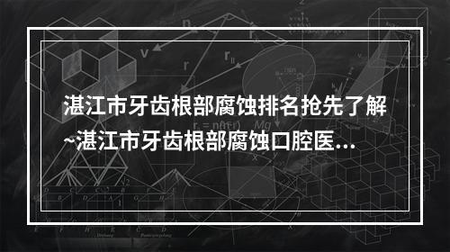 湛江市牙齿根部腐蚀排名抢先了解~湛江市牙齿根部腐蚀口腔医生