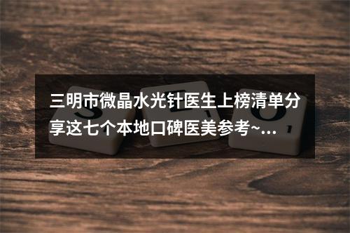 三明市微晶水光针医生上榜清单分享这七个本地口碑医美参考~三明市微晶水光针整形医生